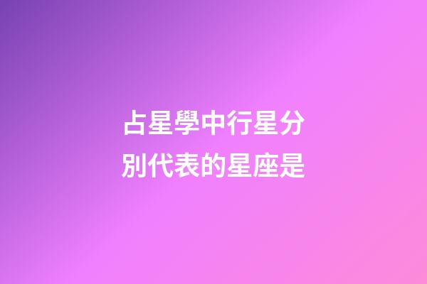占星學中行星分別代表的星座是-第1張-星座運勢-玄機派