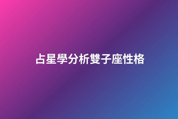 占星學分析雙子座性格-第1張-星座運勢-玄機派