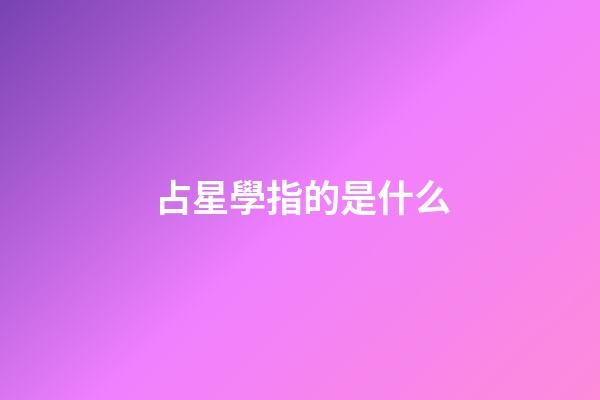 占星學指的是什么-第1張-星座運勢-玄機派