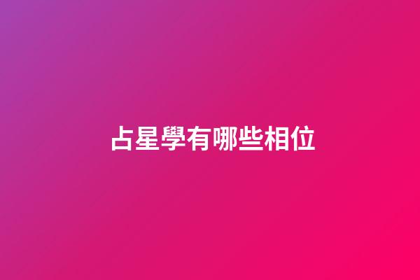 占星學有哪些相位-第1張-星座運勢-玄機派