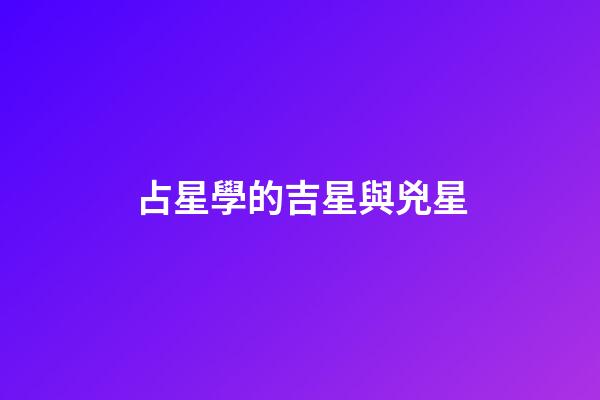 占星學的吉星與兇星-第1張-星座運勢-玄機派
