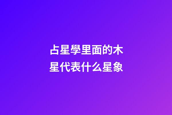 占星學里面的木星代表什么星象-第1張-星座運勢-玄機派