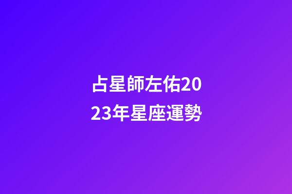 占星師左佑2023年星座運勢-第1張-星座運勢-玄機派