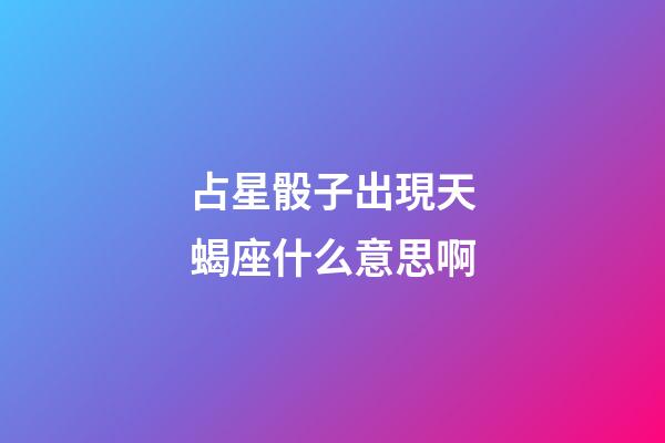 占星骰子出現天蝎座什么意思啊