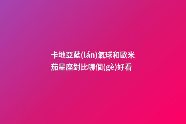 卡地亞藍(lán)氣球和歐米茄星座對比哪個(gè)好看