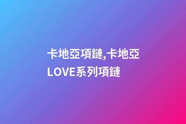 卡地亞項鏈,卡地亞LOVE系列項鏈-第1張-觀點-玄機派