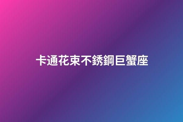 卡通花束不銹鋼巨蟹座-第1張-星座運勢-玄機派