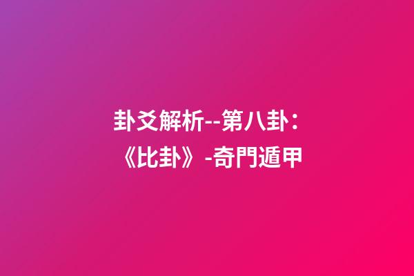 卦爻解析--第八卦：《比卦》-奇門遁甲