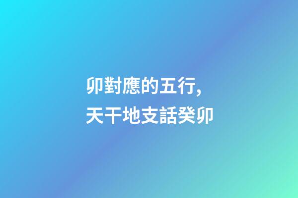 卯對應的五行,天干地支話癸卯-第1張-觀點-玄機派