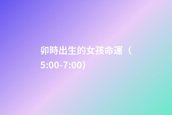 卯時出生的女孩命運（5:00-7:00）