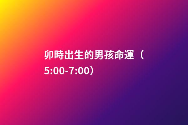 卯時出生的男孩命運（5:00-7:00）
