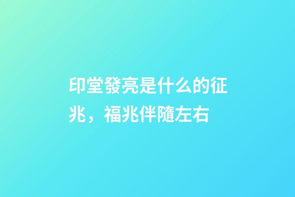 印堂發亮是什么的征兆，福兆伴隨左右