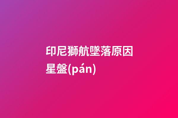 印尼獅航墜落原因星盤(pán)-第1張-星座運(yùn)勢(shì)-玄機(jī)派