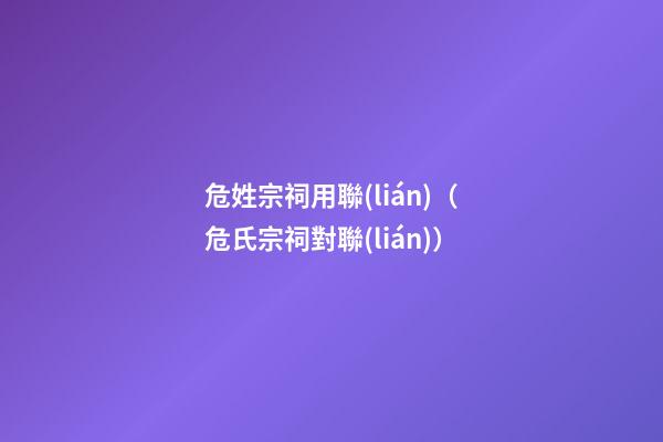 危姓宗祠用聯(lián)（危氏宗祠對聯(lián)）