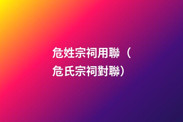 危姓宗祠用聯（危氏宗祠對聯）