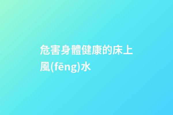 危害身體健康的床上風(fēng)水