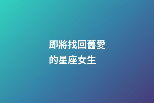 即將找回舊愛的星座女生-第1張-星座運(yùn)勢-玄機(jī)派