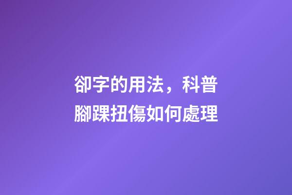 卻字的用法，科普腳踝扭傷如何處理-第1張-觀點-玄機派