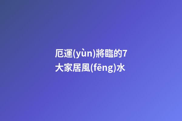 厄運(yùn)將臨的7大家居風(fēng)水
