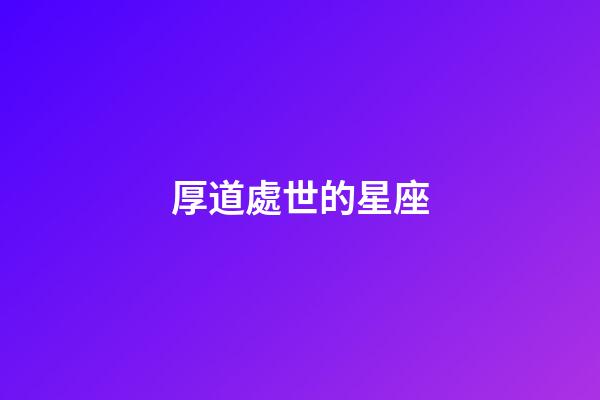 厚道處世的星座-第1張-星座運勢-玄機派