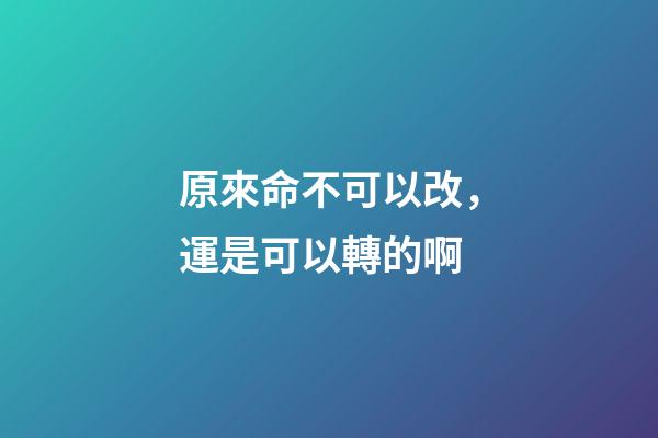 原來命不可以改，運是可以轉的啊