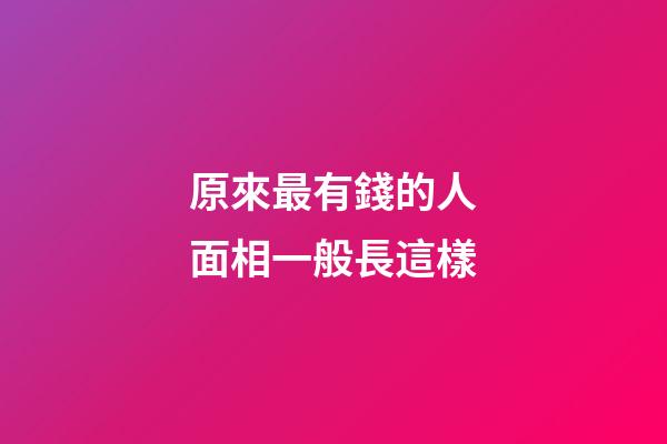 原來最有錢的人面相一般長這樣