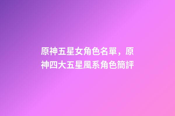 原神五星女角色名單，原神四大五星風系角色簡評-第1張-觀點-玄機派