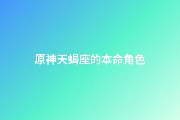 原神天蝎座的本命角色-第1張-星座運勢-玄機派