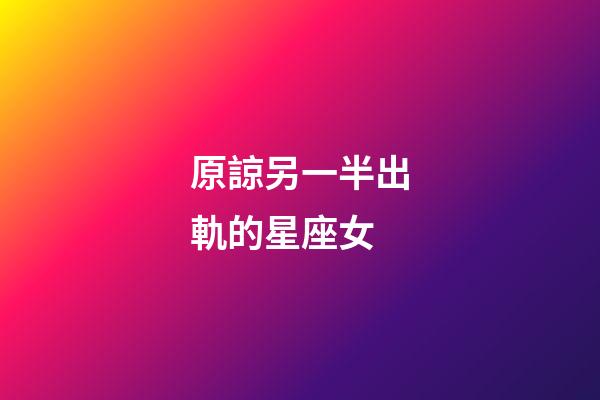 原諒另一半出軌的星座女-第1張-星座運勢-玄機派