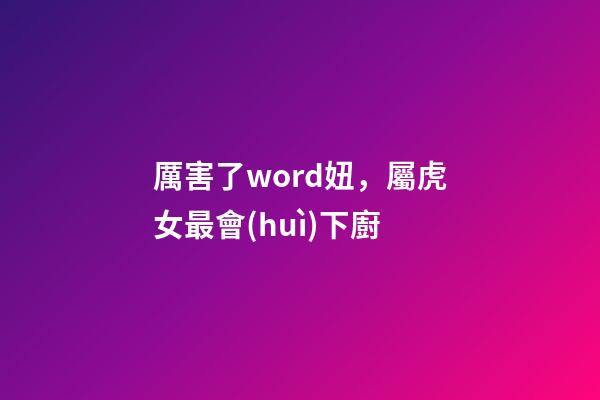 厲害了word妞，屬虎女最會(huì)下廚