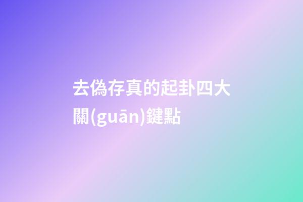 去偽存真的起卦四大關(guān)鍵點