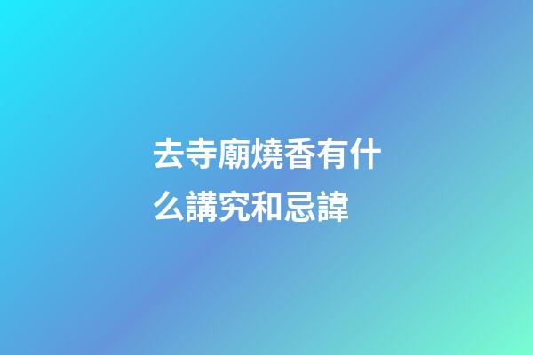 去寺廟燒香有什么講究和忌諱