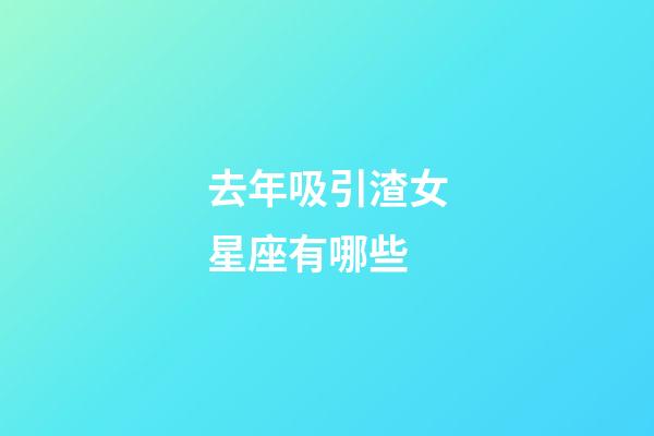 去年吸引渣女星座有哪些-第1張-星座運勢-玄機派
