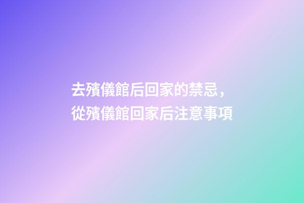 去殯儀館后回家的禁忌，從殯儀館回家后注意事項