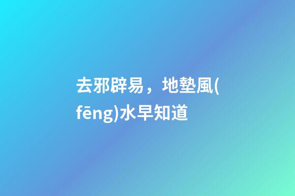 去邪辟易，地墊風(fēng)水早知道