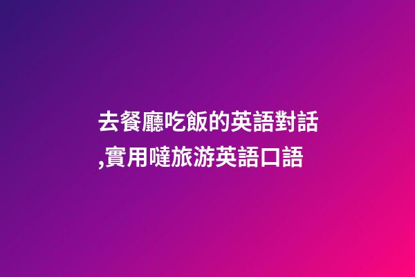 去餐廳吃飯的英語對話,實用噠旅游英語口語(四)-第1張-觀點-玄機派