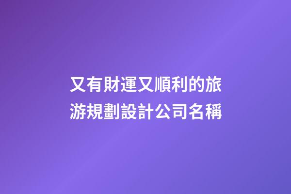 又有財運又順利的旅游規劃設計公司名稱-第1張-公司起名-玄機派