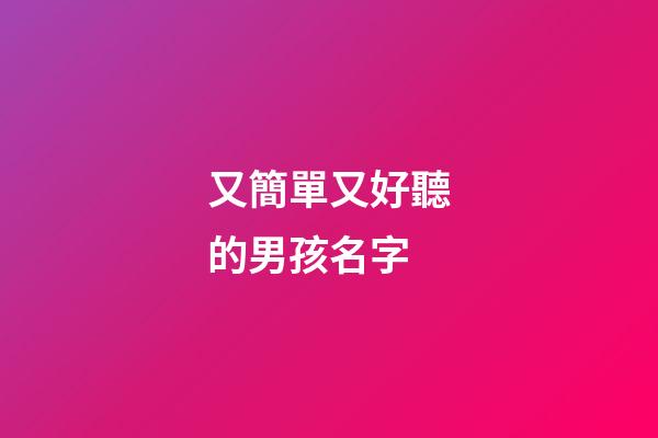 又簡單又好聽的男孩名字(又簡單又好聽的男孩名字大全)-第1張-男孩起名-玄機派