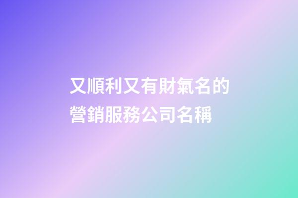 又順利又有財氣名的營銷服務公司名稱-第1張-公司起名-玄機派