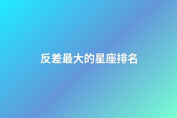 反差最大的星座排名-第1張-星座運(yùn)勢(shì)-玄機(jī)派