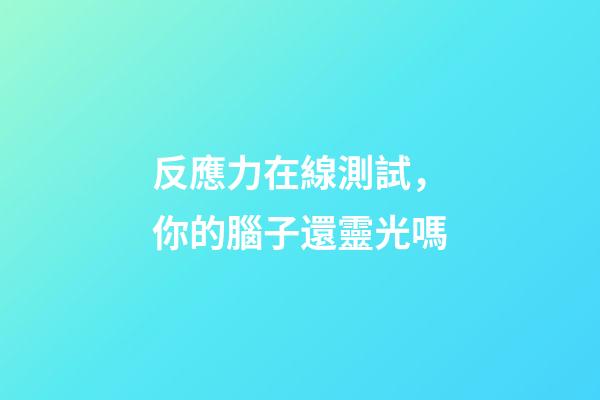 反應力在線測試，你的腦子還靈光嗎-第1張-觀點-玄機派