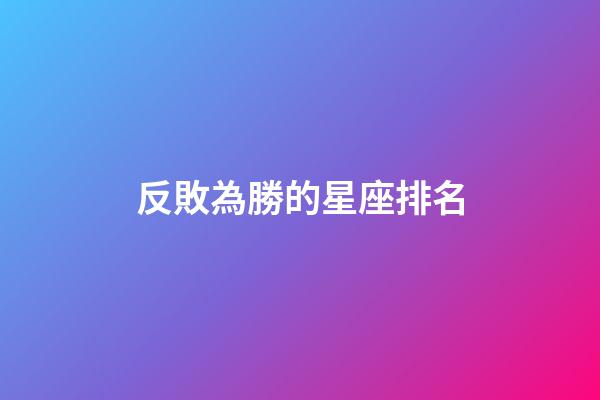 反敗為勝的星座排名-第1張-星座運勢-玄機派