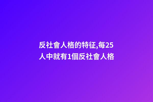 反社會人格的特征,每25人中就有1個反社會人格-第1張-觀點-玄機派