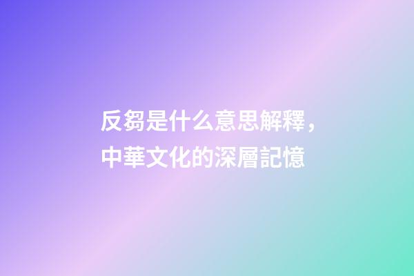 反芻是什么意思解釋，中華文化的深層記憶-第1張-觀點-玄機派