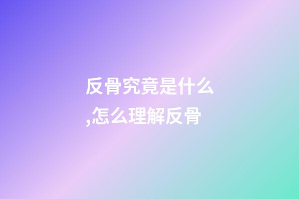 反骨究竟是什么,怎么理解反骨
