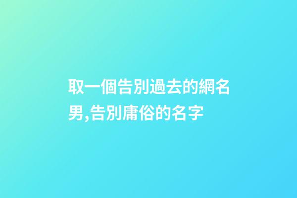 取一個告別過去的網名男,告別庸俗的名字-第1張-觀點-玄機派