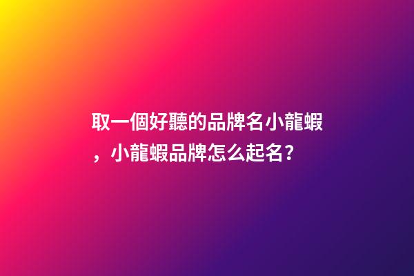 取一個好聽的品牌名小龍蝦，小龍蝦品牌怎么起名？-第1張-商標起名-玄機派