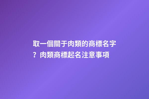 取一個關于肉類的商標名字？肉類商標起名注意事項-第1張-商標起名-玄機派