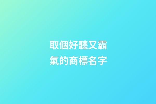 取個好聽又霸氣的商標名字-第1張-商標起名-玄機派