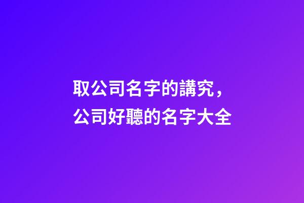 取公司名字的講究，公司好聽的名字大全-第1張-公司起名-玄機(jī)派